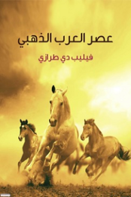 عصر العرب الذهبي - فيليب دي طرازي