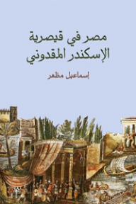 مصر في قيصرية الإسكندر المقدوني - إسماعيل مظهر